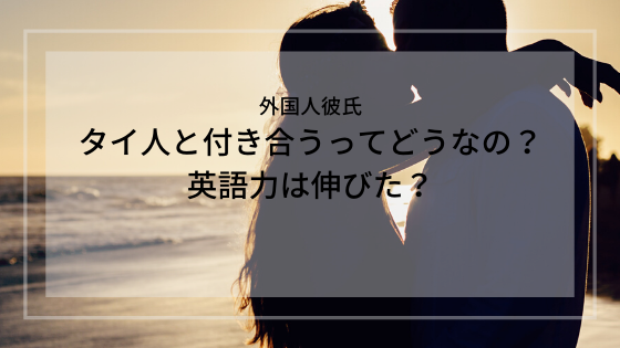 タイ人と付き合った友達に聞いてみた 外国人彼氏って実際どうなの 英語力は伸びた ちゃんゆりブログ